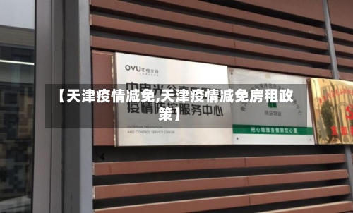【天津疫情减免,天津疫情减免房租政策】
