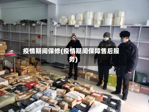 疫情期间保修(疫情期间保障售后服务)-第3张图片