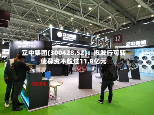 立中集团(300428.SZ)：拟发行可转债募资不超过11.8亿元