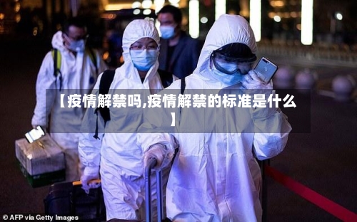 【疫情解禁吗,疫情解禁的标准是什么】-第2张图片