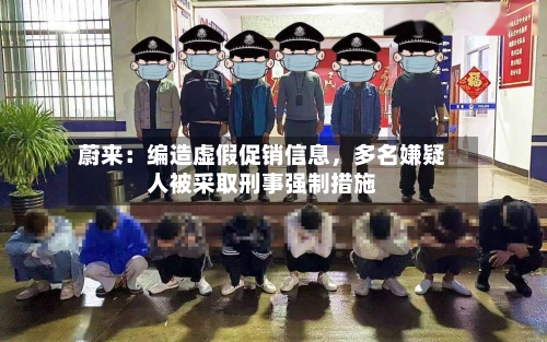 蔚来：编造虚假促销信息，多名嫌疑人被采取刑事强制措施