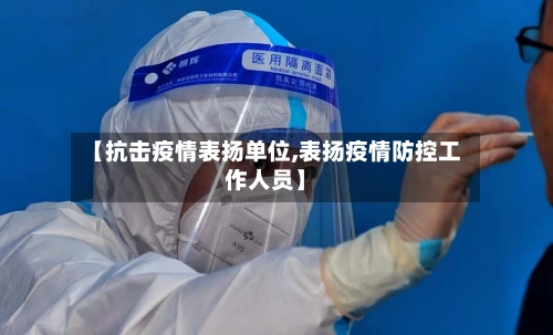 【抗击疫情表扬单位,表扬疫情防控工作人员】-第2张图片