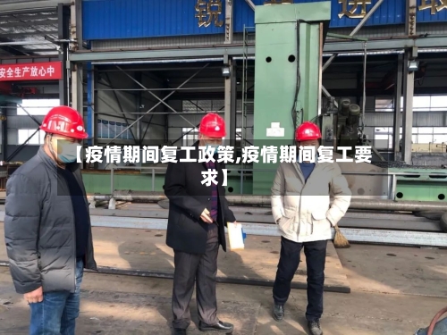 【疫情期间复工政策,疫情期间复工要求】
