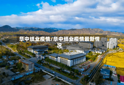 华中纸业疫情/华中纸业疫情最新情况