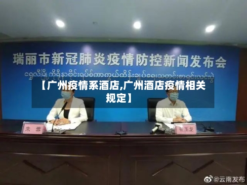【广州疫情系酒店,广州酒店疫情相关规定】