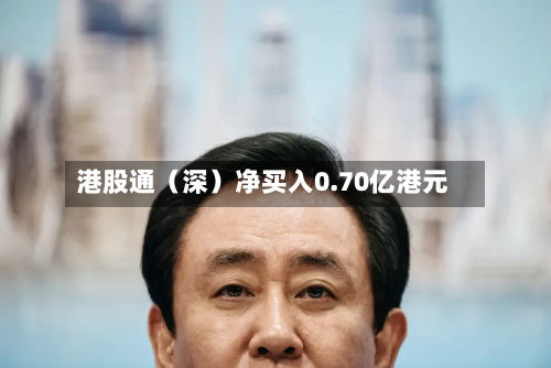 港股通(深)净买入0.70亿港元-第2张图片