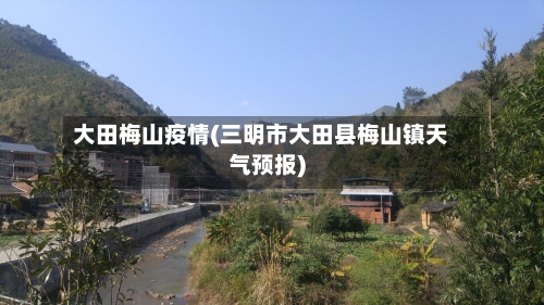 大田梅山疫情(三明市大田县梅山镇天气预报)-第3张图片