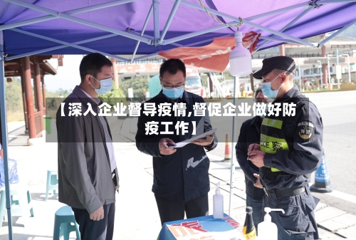 【深入企业督导疫情,督促企业做好防疫工作】