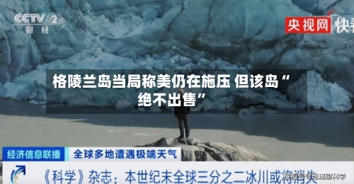 格陵兰岛当局称美仍在施压 但该岛“绝不出售”