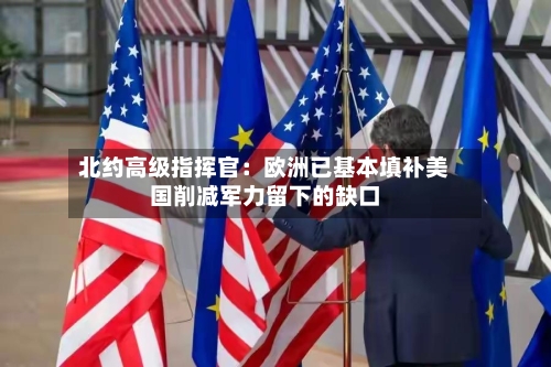 北约高级指挥官：欧洲已基本填补美国削减军力留下的缺口-第3张图片