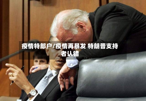 疫情特郎户/疫情再暴发 特朗普支持者认错