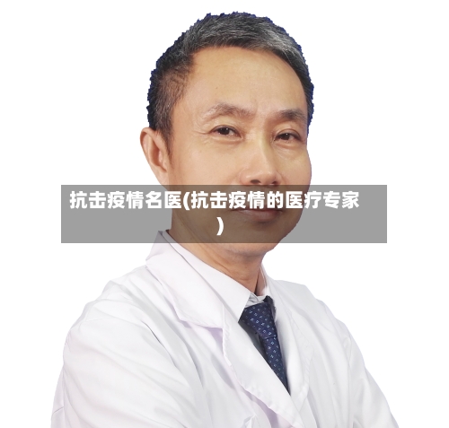 抗击疫情名医(抗击疫情的医疗专家)