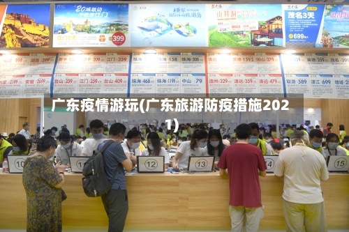 广东疫情游玩(广东旅游防疫措施2021)-第2张图片