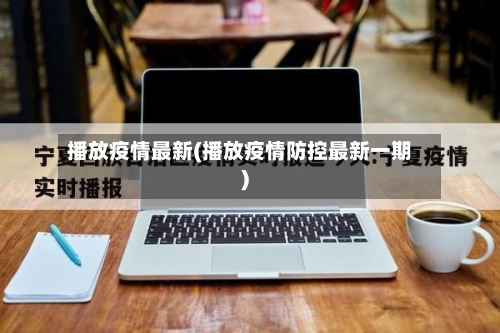 播放疫情最新(播放疫情防控最新一期)-第2张图片