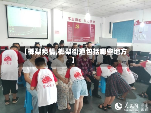 【榔梨疫情,榔梨街道包括哪些地方】-第2张图片