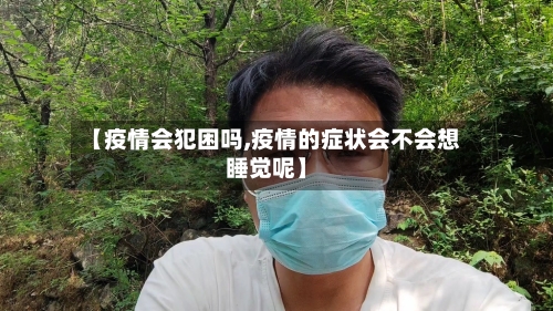 【疫情会犯困吗,疫情的症状会不会想睡觉呢】