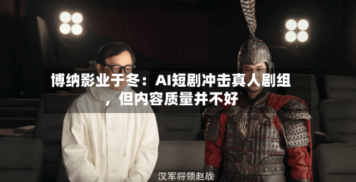 博纳影业于冬：AI短剧冲击真人剧组，但内容质量并不好