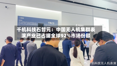 千机科技石哲元：中国无人机集群表演产业已占据全球92%市场份额