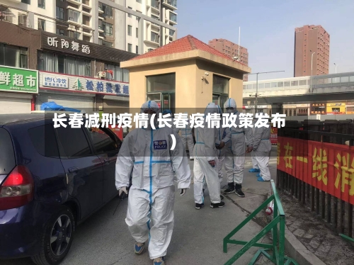 长春减刑疫情(长春疫情政策发布)