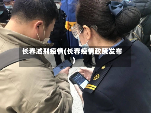 长春减刑疫情(长春疫情政策发布)-第2张图片