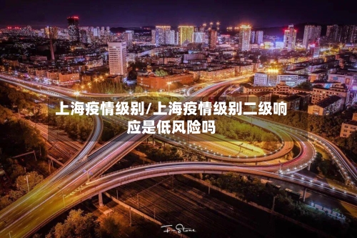 上海疫情级别/上海疫情级别二级响应是低风险吗