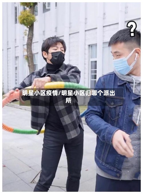 明星小区疫情/明星小区归哪个派出所