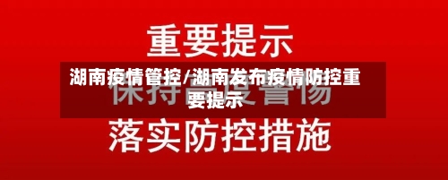 湖南疫情管控/湖南发布疫情防控重要提示-第2张图片