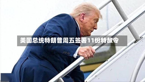 美国总统特朗普周五签署11份特赦令