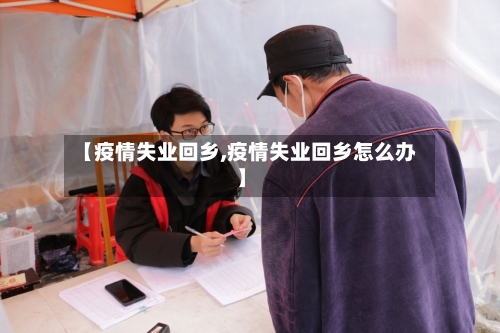 【疫情失业回乡,疫情失业回乡怎么办】-第3张图片