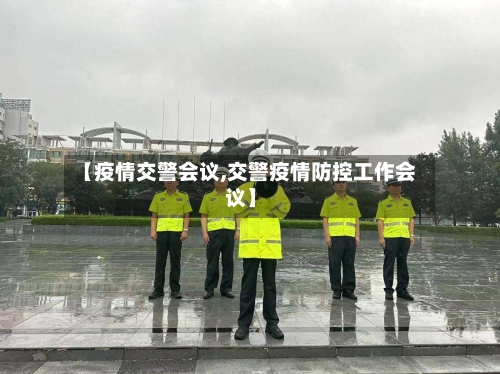 【疫情交警会议,交警疫情防控工作会议】