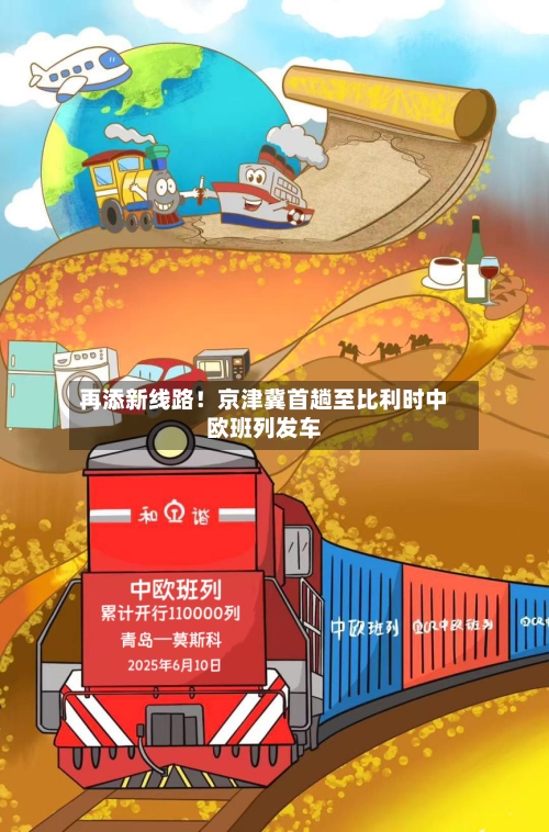 再添新线路！京津冀首趟至比利时中欧班列发车