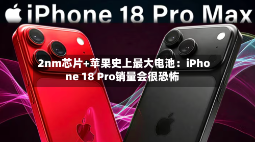 2nm芯片+苹果史上最大电池：iPhone 18 Pro销量会很恐怖-第2张图片
