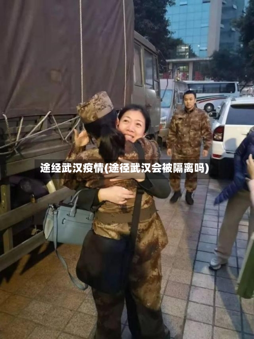 途经武汉疫情(途径武汉会被隔离吗)-第2张图片
