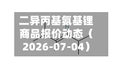 二异丙基氨基锂商品报价动态（2026-07-04）-第2张图片