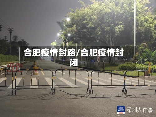 合肥疫情封路/合肥疫情封闭