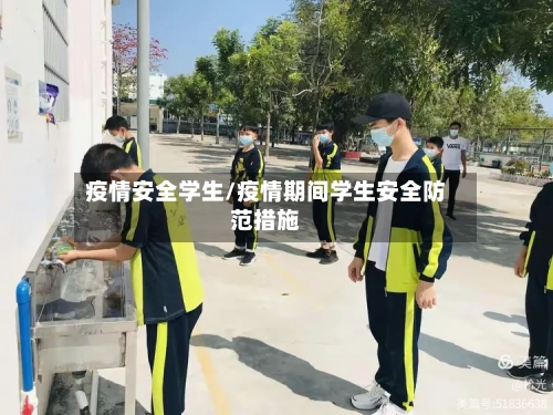 疫情安全学生/疫情期间学生安全防范措施-第3张图片