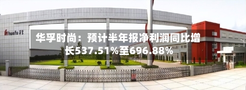 华孚时尚：预计半年报净利润同比增长537.51%至696.88%