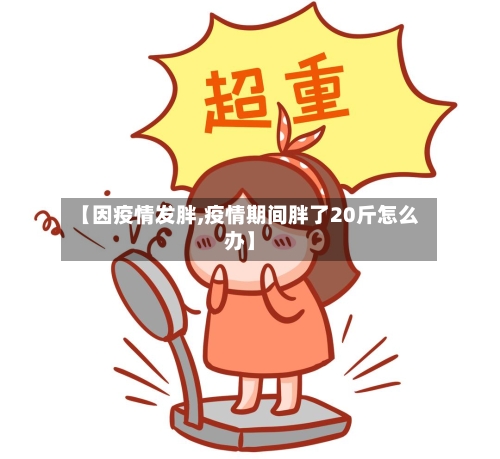 【因疫情发胖,疫情期间胖了20斤怎么办】-第2张图片