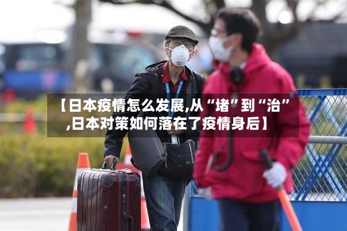 【日本疫情怎么发展,从“堵”到“治”,日本对策如何落在了疫情身后】-第2张图片