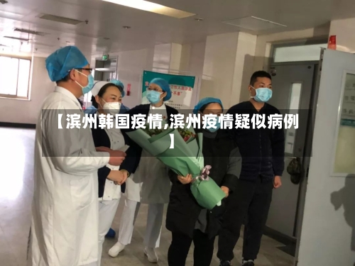 【滨州韩国疫情,滨州疫情疑似病例】-第2张图片