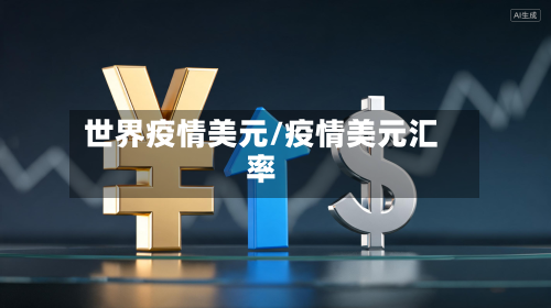 世界疫情美元/疫情美元汇率-第2张图片