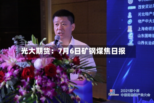 光大期货：7月6日矿钢煤焦日报-第2张图片