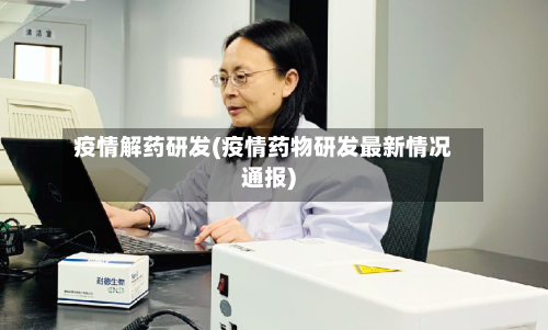 疫情解药研发(疫情药物研发最新情况通报)-第2张图片