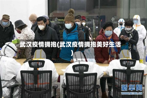武汉疫情拥抱(武汉疫情拥抱美好生活)-第2张图片
