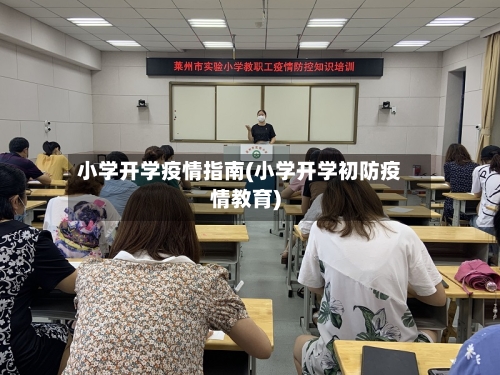 小学开学疫情指南(小学开学初防疫情教育)-第2张图片