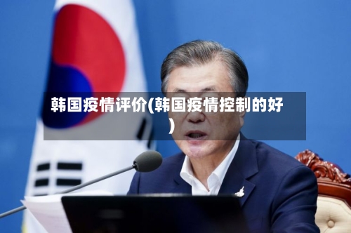 韩国疫情评价(韩国疫情控制的好)