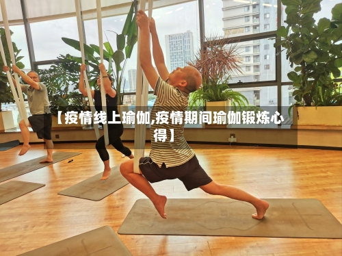 【疫情线上瑜伽,疫情期间瑜伽锻炼心得】