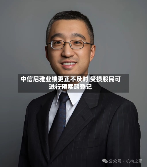 中信尼雅业绩更正不及时 受损股民可进行预索赔登记