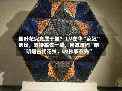 四叶花究竟属于谁？ LV在华“疯狂”诉讼	，支持率仅一成，网友反问“明明是古代花纹，LV抄袭在先”-第2张图片