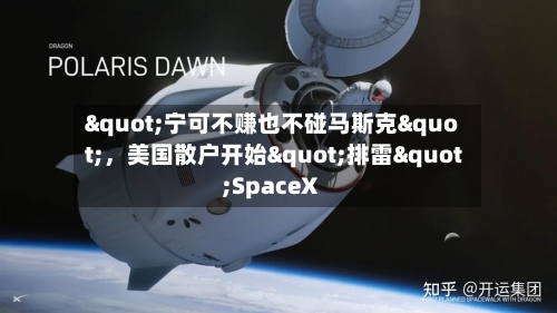 "宁可不赚也不碰马斯克"，美国散户开始"排雷"SpaceX-第2张图片